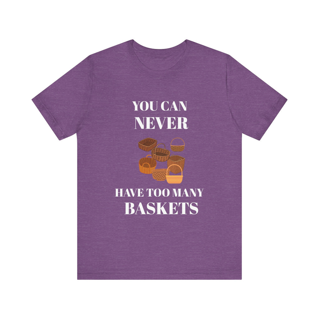 YOU CAN NEVER HAVE TOO MANY BASKETS Short Sleeve Tee