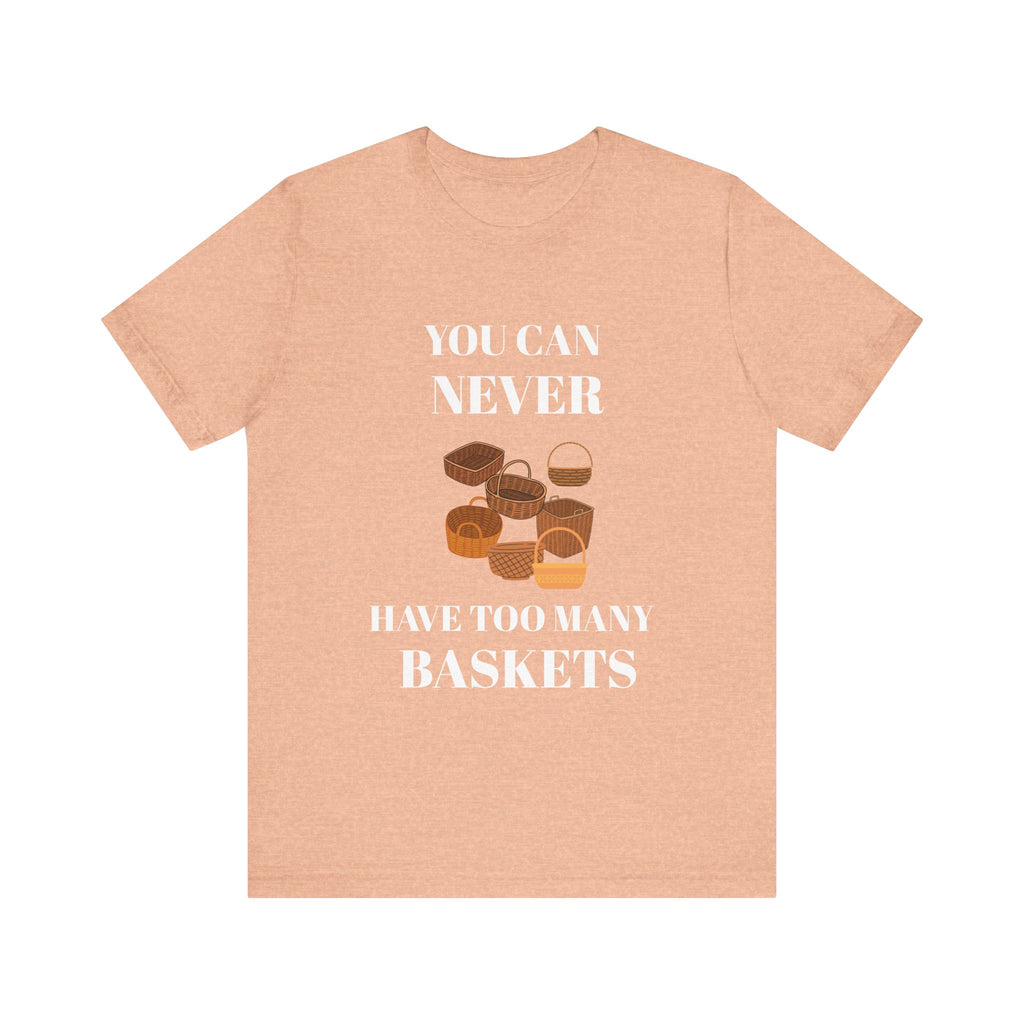 YOU CAN NEVER HAVE TOO MANY BASKETS Short Sleeve Tee