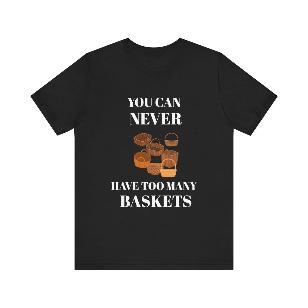 YOU CAN NEVER HAVE TOO MANY BASKETS Short Sleeve Tee