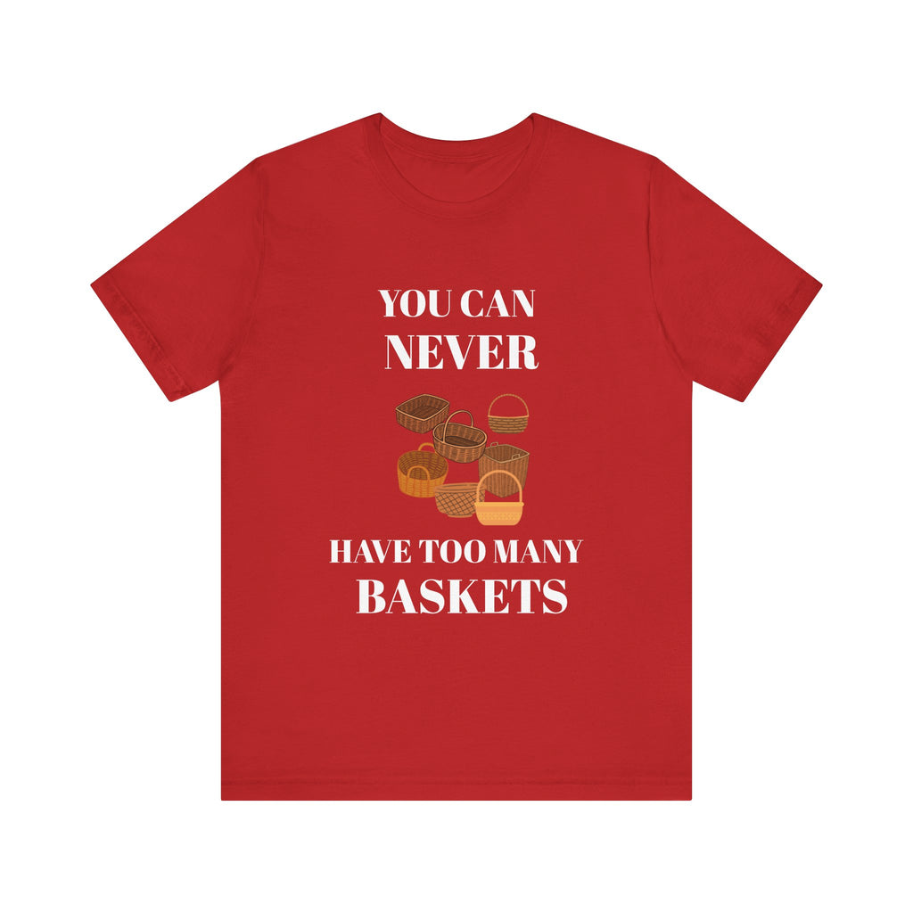 YOU CAN NEVER HAVE TOO MANY BASKETS Short Sleeve Tee