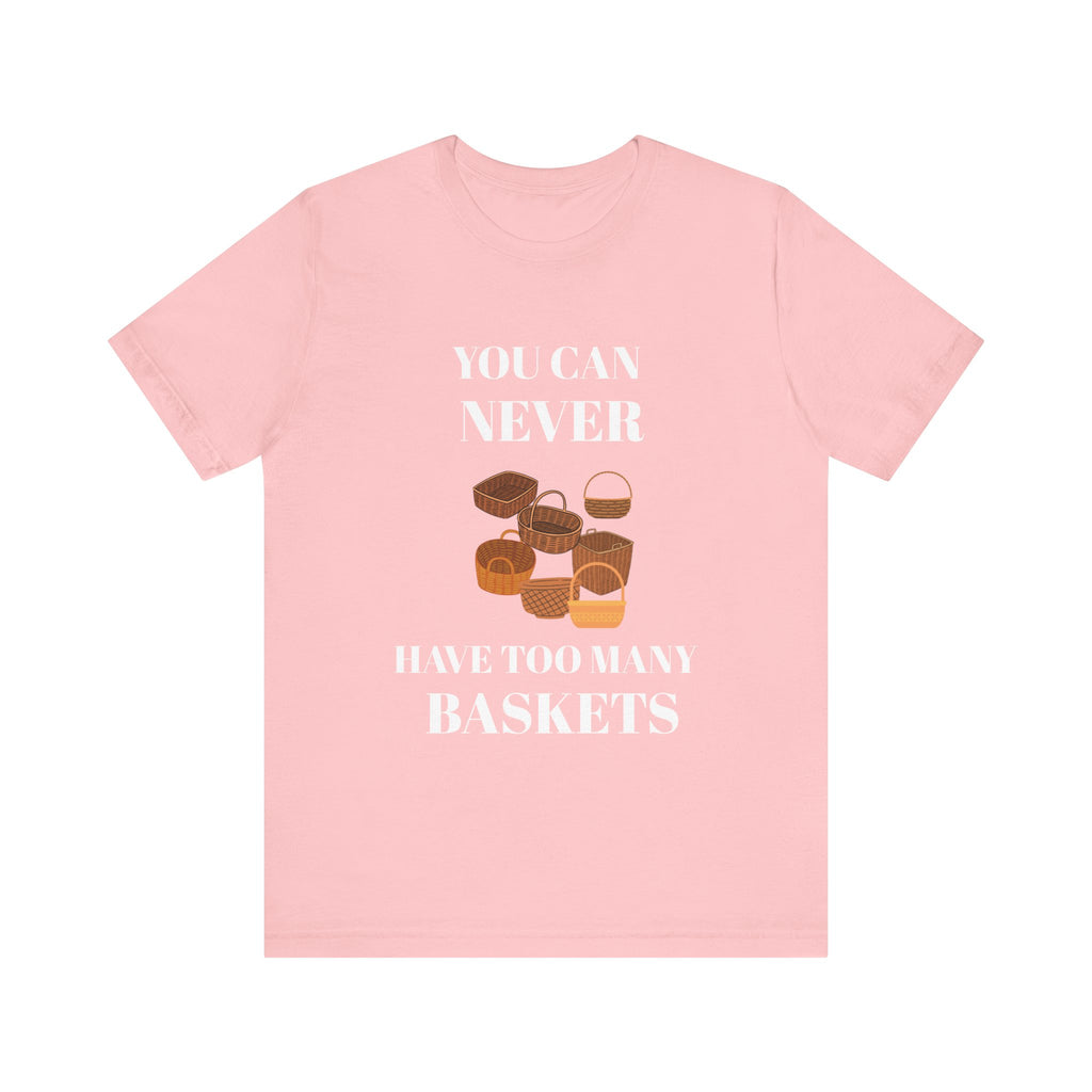 YOU CAN NEVER HAVE TOO MANY BASKETS Short Sleeve Tee